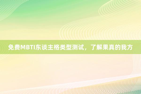 免费MBTI东谈主格类型测试,了解果真的我方