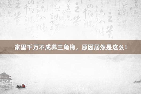 家里千万不成养三角梅，原因居然是这么！