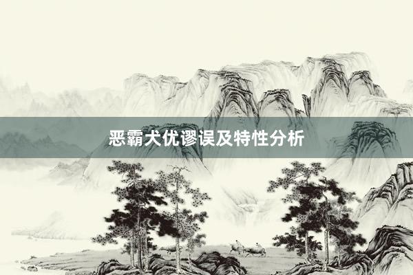恶霸犬优谬误及特性分析