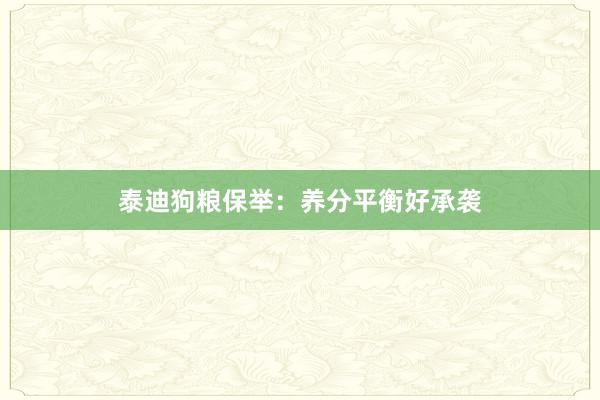 泰迪狗粮保举：养分平衡好承袭