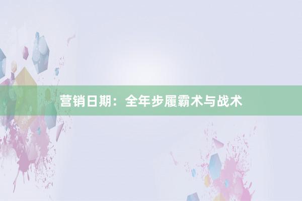营销日期:全年步履霸术与战术